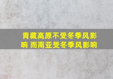 青藏高原不受冬季风影响 而南亚受冬季风影响